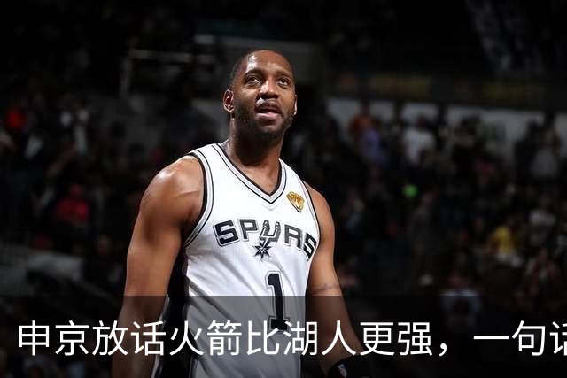 申京放话火箭比湖人更强，一句话把自己推上风口浪尖