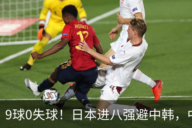 9球0失球！日本进八强避中韩，中国0-0出线碰泰国